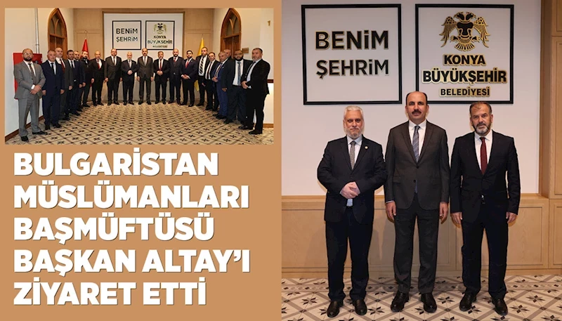 BULGARİSTAN MÜSLÜMANLARI BAŞMÜFTÜSÜ BAŞKAN ALTAY’I ZİYARET ETTİ