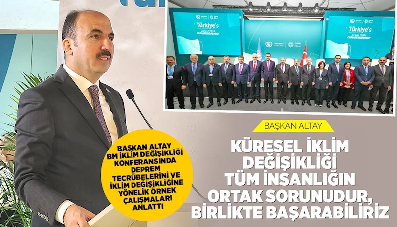 BAŞKAN ALTAY BM İKLİM DEĞİŞİKLİĞİ KONFERANSINDA DEPREM TECRÜBELERİNİ VE İKLİM DEĞİŞİKLİĞİNE YÖNELİK ÖRNEK ÇALIŞMALARI ANLATTI