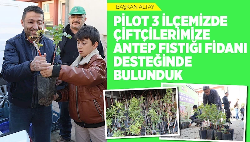 BAŞKAN ALTAY: “PİLOT 3 İLÇEMİZDE ÇİFTÇİLERİMİZE ANTEP FISTIĞI FİDANI DESTEĞİNDE BULUNDUK”