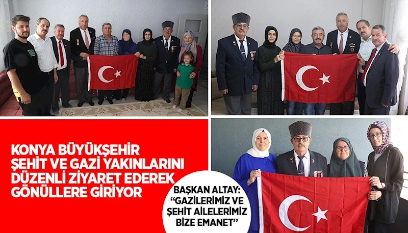 KONYA BÜYÜKŞEHİR ŞEHİT VE GAZİ YAKINLARINI DÜZENLİ ZİYARET EDEREK GÖNÜLLERE GİRİYOR