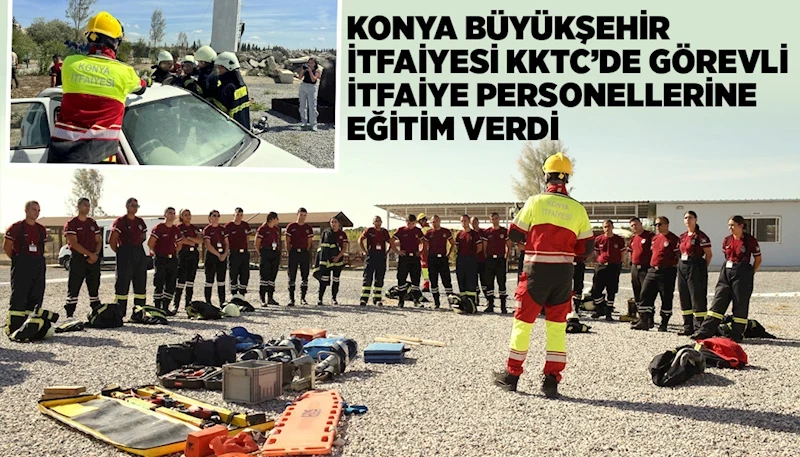 KONYA BÜYÜKŞEHİR İTFAİYESİ KKTC’DE GÖREVLİ İTFAİYE PERSONELLERİNE EĞİTİM VERDİ